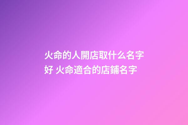 火命的人開店取什么名字好 火命適合的店鋪名字